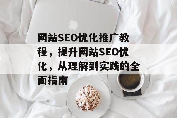 网站SEO优化推广教程，提升网站SEO优化，从理解到实践的全面指南