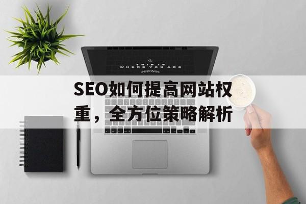 SEO如何提高网站权重，全方位策略解析