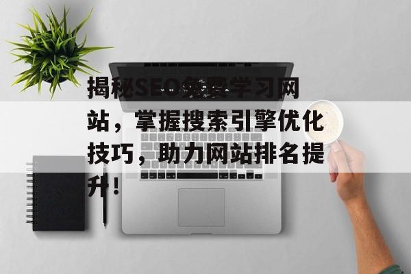 揭秘SEO免费学习网站,掌握搜索引擎优化技巧,助力网站排名提升! 揭秘SEO免费学习网站,掌握搜索引擎优化技巧,助力网站排名提升!