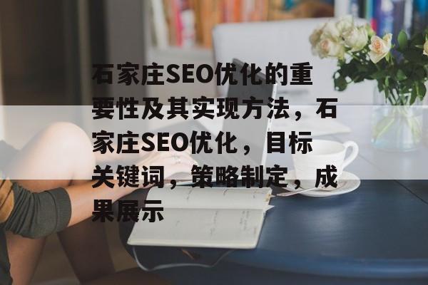 石家庄SEO优化的重要性及其实现方法,石家庄SEO优化,目标关键词,策略制定,成果展示 石家庄SEO优化的重要性及其实现方法,石家庄SEO优化,目标关键词,策略制定,成果展示