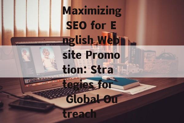 Maximizing SEO for English Website Promotion: Strategies for Global Outreach Maximizing SEO for English Website Promotion: Strategies for Global Outreach