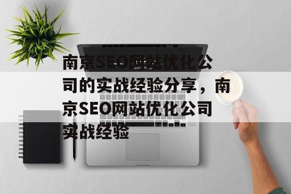 南京SEO网站优化公司的实战经验分享,南京SEO网站优化公司实战经验 南京SEO网站优化公司的实战经验分享,南京SEO网站优化公司实战经验