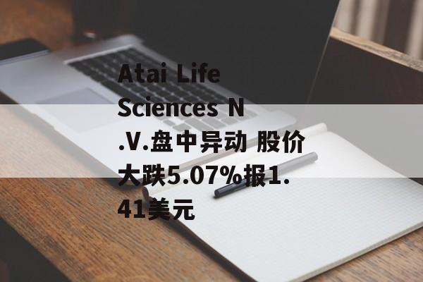 Atai Life Sciences N.V.盘中异动 股价大跌5.07%报1.41美元