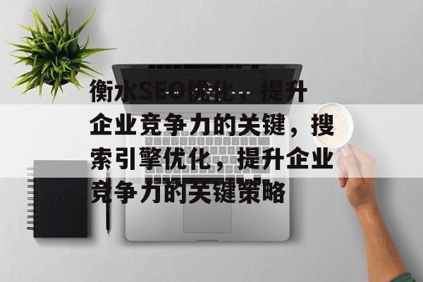 衡水SEO优化,提升企业竞争力的关键,搜索引擎优化,提升企业竞争力的关键策略 衡水SEO优化,提升企业竞争力的关键,搜索引擎优化,提升企业竞争力的关键策略
