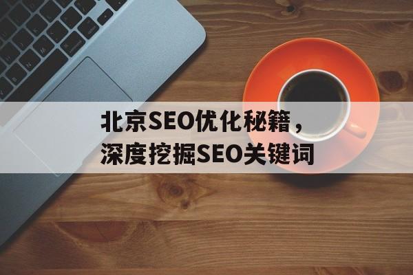 北京SEO优化秘籍,深度挖掘SEO关键词 北京SEO优化秘籍,深度挖掘SEO关键词