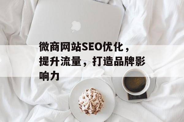 微商网站SEO优化,提升流量,打造品牌影响力 微商网站SEO优化,提升流量,打造品牌影响力