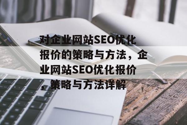 对企业网站SEO优化报价的策略与方法，企业网站SEO优化报价，策略与方法详解