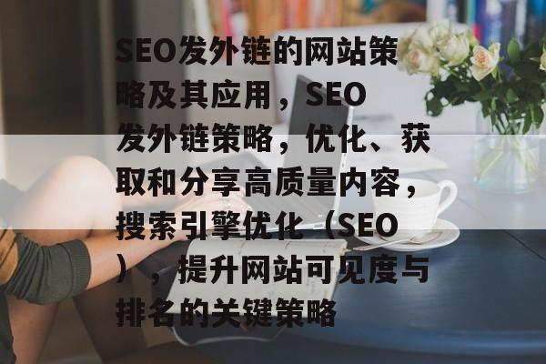 SEO发外链的网站策略及其应用,SEO 发外链策略,优化、获取和分享高质量内容,搜索引擎优化(SEO),提升网站可见度与排名的关键策略 SEO发外链的网站策略及其应用,SEO 发外链策略,优化、获取和分享高质量内容,搜索引擎优化(SEO),提升网站可见度与排名的关键策略