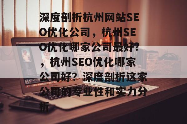 深度剖析杭州网站SEO优化公司,杭州SEO优化哪家公司最好?,杭州SEO优化哪家公司好?深度剖析这家公司的专业性和实力分析 深度剖析杭州网站SEO优化公司,杭州SEO优化哪家公司最好?,杭州SEO优化哪家公司好?深度剖析这家公司的专业性和实力分析
