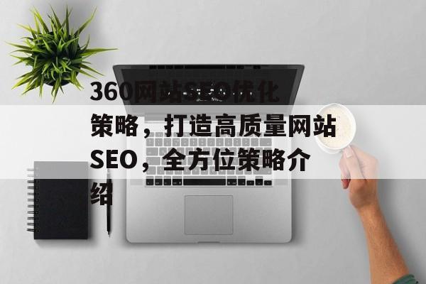 360网站SEO优化策略，打造高质量网站SEO，全方位策略介绍