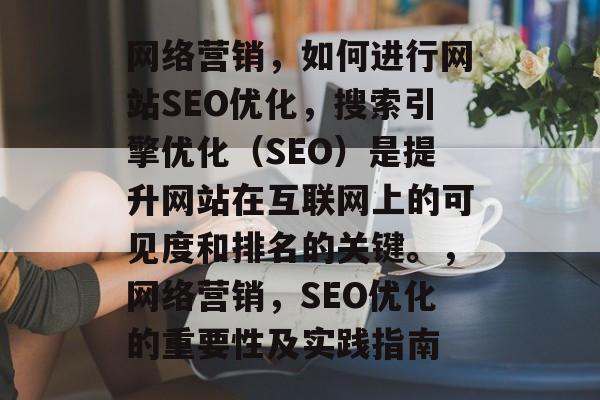 网络营销,如何进行网站SEO优化,搜索引擎优化(SEO)是提升网站在互联网上的可见度和排名的关键。,网络营销,SEO优化的重要性及实践指南 网络营销,如何进行网站SEO优化,搜索引擎优化(SEO)是提升网站在互联网上的可见度和排名的关键。,网络营销,SEO优化的重要性及实践指南