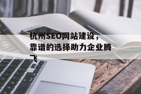 杭州SEO网站建设，靠谱的选择助力企业腾飞