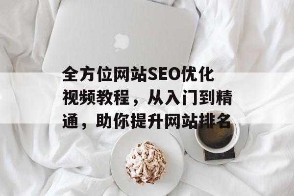 全方位网站SEO优化视频教程，从入门到精通，助你提升网站排名
