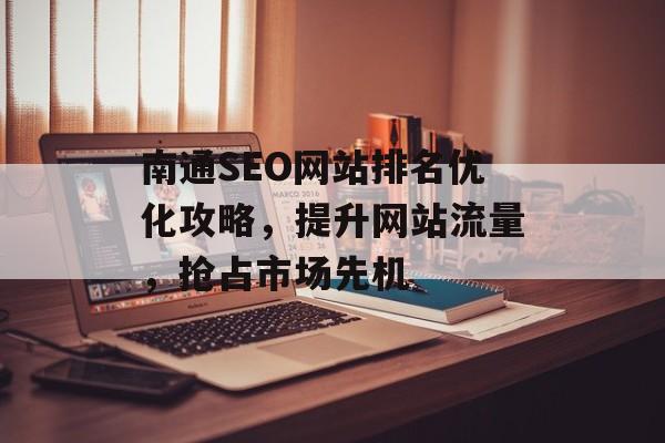 南通SEO网站排名优化攻略,提升网站流量,抢占市场先机 南通SEO网站排名优化攻略,提升网站流量,抢占市场先机