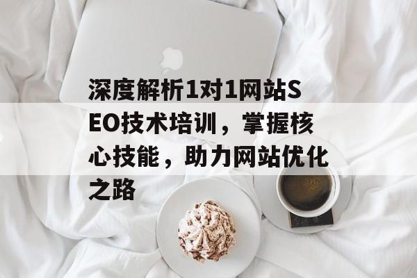 深度解析1对1网站SEO技术培训,掌握核心技能,助力网站优化之路 深度解析1对1网站SEO技术培训,掌握核心技能,助力网站优化之路