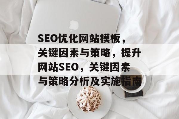 SEO优化网站模板，关键因素与策略，提升网站SEO，关键因素与策略分析及实施指南