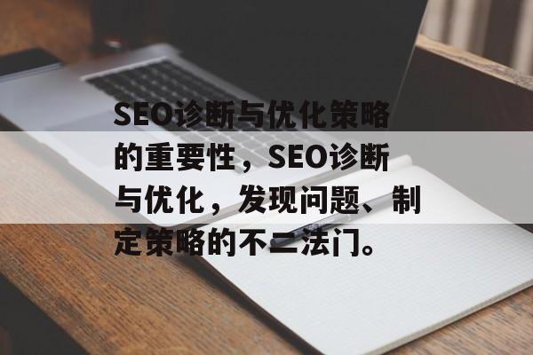SEO诊断与优化策略的重要性,SEO诊断与优化,发现问题、制定策略的不二法门。 SEO诊断与优化策略的重要性,SEO诊断与优化,发现问题、制定策略的不二法门。