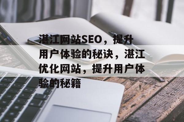湛江网站SEO,提升用户体验的秘诀,湛江优化网站,提升用户体验的秘籍 湛江网站SEO,提升用户体验的秘诀,湛江优化网站,提升用户体验的秘籍
