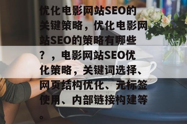 优化电影网站SEO的关键策略,优化电影网站SEO的策略有哪些?,电影网站SEO优化策略,关键词选择、网页结构优化、元标签使用、内部链接构建等。 优化电影网站SEO的关键策略,优化电影网站SEO的策略有哪些?,电影网站SEO优化策略,关键词选择、网页结构优化、元标签使用、内部链接构建等。