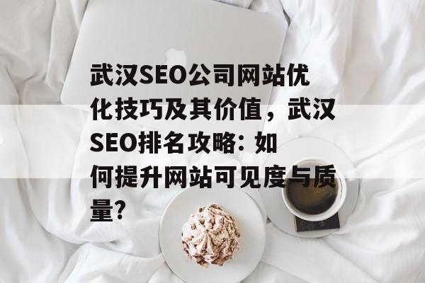 武汉SEO公司网站优化技巧及其价值,武汉SEO排名攻略: 如何提升网站可见度与质量? 武汉SEO公司网站优化技巧及其价值,武汉SEO排名攻略: 如何提升网站可见度与质量?