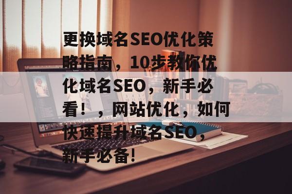 更换域名SEO优化策略指南，10步教你优化域名SEO，新手必看！，网站优化，如何快速提升域名SEO，新手必备!