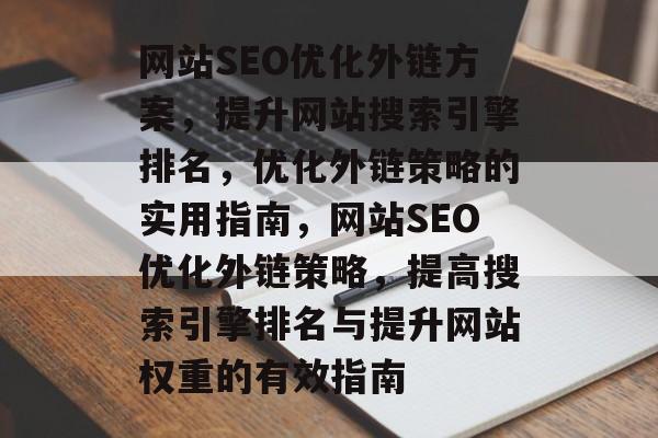网站SEO优化外链方案,提升网站搜索引擎排名,优化外链策略的实用指南,网站SEO优化外链策略,提高搜索引擎排名与提升网站权重的有效指南 网站SEO优化外链方案,提升网站搜索引擎排名,优化外链策略的实用指南,网站SEO优化外链策略,提高搜索引擎排名与提升网站权重的有效指南