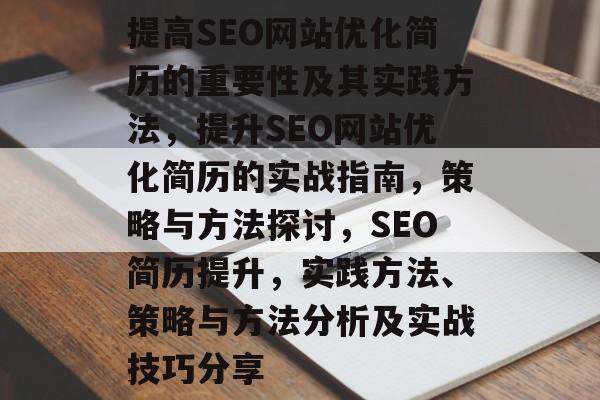 提高SEO网站优化简历的重要性及其实践方法,提升SEO网站优化简历的实战指南,策略与方法探讨,SEO简历提升,实践方法、策略与方法分析及实战技巧分享 提高SEO网站优化简历的重要性及其实践方法,提升SEO网站优化简历的实战指南,策略与方法探讨,SEO简历提升,实践方法、策略与方法分析及实战技巧分享