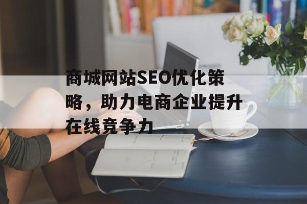 商城网站SEO优化策略,助力电商企业提升在线竞争力 商城网站SEO优化策略,助力电商企业提升在线竞争力