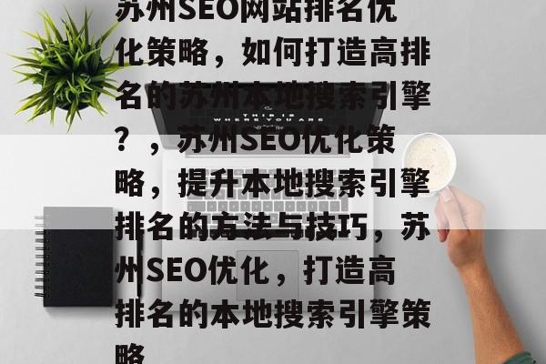 苏州SEO网站排名优化策略，如何打造高排名的苏州本地搜索引擎？，苏州SEO优化策略，提升本地搜索引擎排名的方法与技巧，苏州SEO优化，打造高排名的本地搜索引擎策略