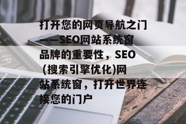 打开您的网页导航之门——SEO网站系统窗品牌的重要性，SEO (搜索引擎优化)网站系统窗，打开世界连接您的门户