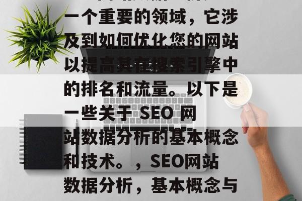 SEO网站数据分析是一个重要的领域,它涉及到如何优化您的网站以提高其在搜索引擎中的排名和流量。以下是一些关于 SEO 网站数据分析的基本概念和技术。,SEO网站数据分析,基本概念与技术指南 SEO网站数据分析是一个重要的领域,它涉及到如何优化您的网站以提高其在搜索引擎中的排名和流量。以下是一些关于 SEO 网站数据分析的基本概念和技术。,SEO网站数据分析,基本概念与技术指南