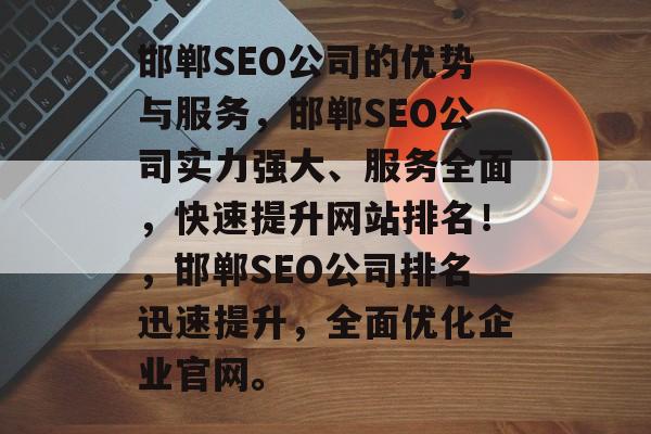 邯郸SEO公司的优势与服务，邯郸SEO公司实力强大、服务全面，快速提升网站排名！，邯郸SEO公司排名迅速提升，全面优化企业官网。