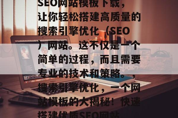 SEO网站模板下载，让你轻松搭建高质量的搜索引擎优化（SEO）网站。这不仅是一个简单的过程，而且需要专业的技术和策略。，搜索引擎优化，一个网站模板的大揭秘！快速搭建优质SEO网站