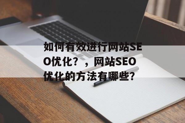 如何有效进行网站SEO优化?,网站SEO优化的方法有哪些? 如何有效进行网站SEO优化?,网站SEO优化的方法有哪些?