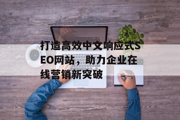 打造高效中文响应式SEO网站,助力企业在线营销新突破 打造高效中文响应式SEO网站,助力企业在线营销新突破