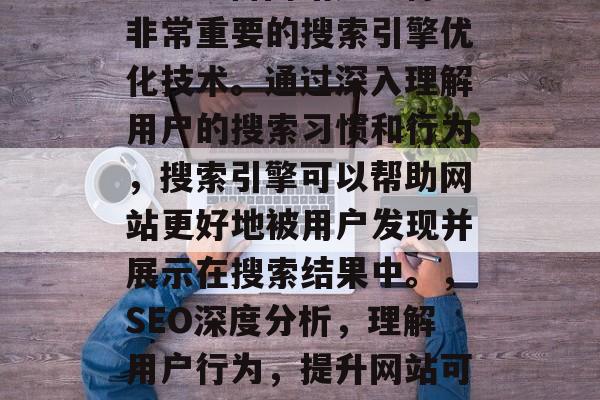 SEO分析网站是一种非常重要的搜索引擎优化技术。通过深入理解用户的搜索习惯和行为,搜索引擎可以帮助网站更好地被用户发现并展示在搜索结果中。,SEO深度分析,理解用户行为,提升网站可见性 SEO分析网站是一种非常重要的搜索引擎优化技术。通过深入理解用户的搜索习惯和行为,搜索引擎可以帮助网站更好地被用户发现并展示在搜索结果中。,SEO深度分析,理解用户行为,提升网站可见性