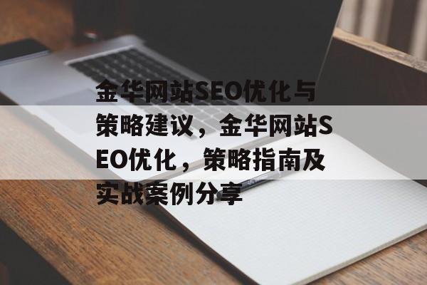 金华网站SEO优化与策略建议,金华网站SEO优化,策略指南及实战案例分享 金华网站SEO优化与策略建议,金华网站SEO优化,策略指南及实战案例分享