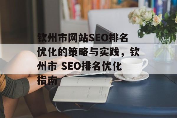 钦州市网站SEO排名优化的策略与实践,钦州市 SEO排名优化指南 钦州市网站SEO排名优化的策略与实践,钦州市 SEO排名优化指南