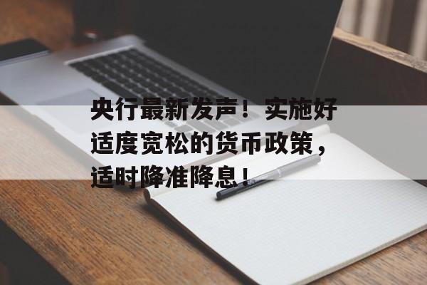 央行最新发声!实施好适度宽松的货币政策,适时降准降息! 央行最新发声!实施好适度宽松的货币政策,适时降准降息!