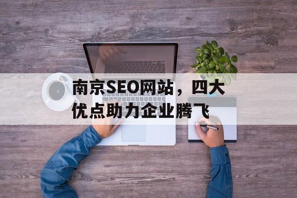 南京SEO网站,四大优点助力企业腾飞 南京SEO网站,四大优点助力企业腾飞