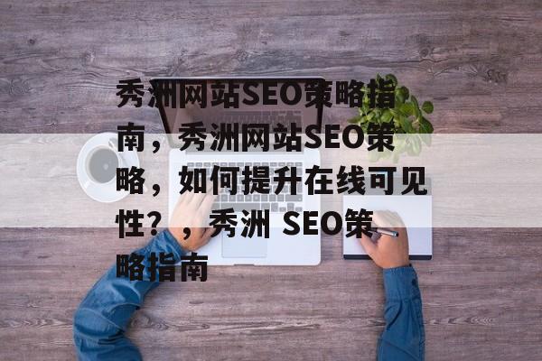 秀洲网站SEO策略指南,秀洲网站SEO策略,如何提升在线可见性?,秀洲 SEO策略指南 秀洲网站SEO策略指南,秀洲网站SEO策略,如何提升在线可见性?,秀洲 SEO策略指南