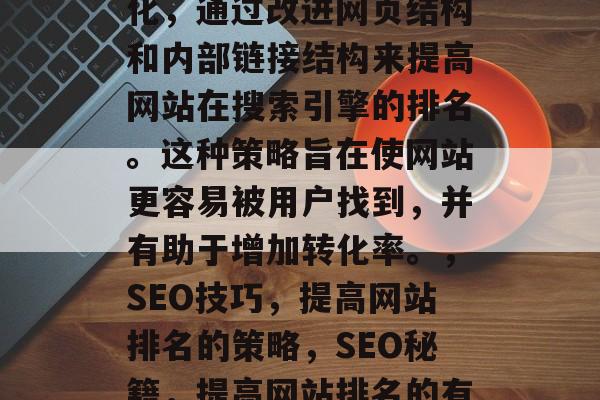 SEO是指搜索引擎优化,通过改进网页结构和内部链接结构来提高网站在搜索引擎的排名。这种策略旨在使网站更容易被用户找到,并有助于增加转化率。,SEO技巧,提高网站排名的策略,SEO秘籍,提高网站排名的有效策略 SEO是指搜索引擎优化,通过改进网页结构和内部链接结构来提高网站在搜索引擎的排名。这种策略旨在使网站更容易被用户找到,并有助于增加转化率。,SEO技巧,提高网站排名的策略,SEO秘籍,提高网站排名的有效策略