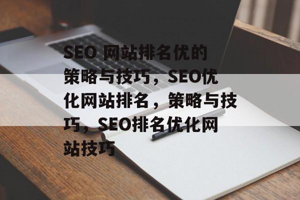 SEO 网站排名优的策略与技巧,SEO优化网站排名,策略与技巧,SEO排名优化网站技巧 SEO 网站排名优的策略与技巧,SEO优化网站排名,策略与技巧,SEO排名优化网站技巧