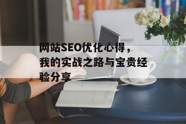 网站SEO优化心得,我的实战之路与宝贵经验分享 网站SEO优化心得,我的实战之路与宝贵经验分享