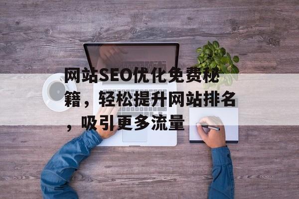 网站SEO优化免费秘籍,轻松提升网站排名,吸引更多流量 网站SEO优化免费秘籍,轻松提升网站排名,吸引更多流量