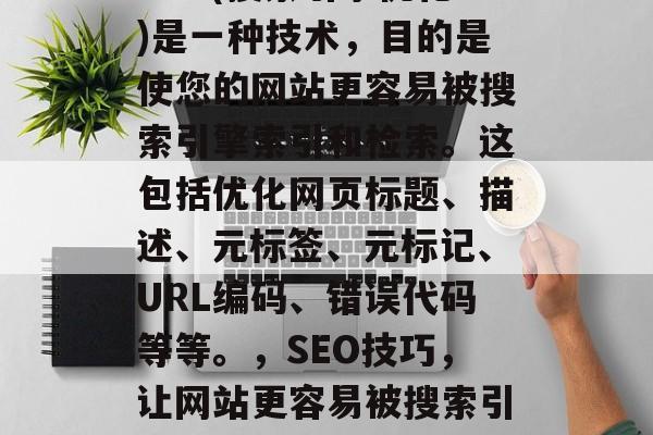 SEO(搜索引擎优化)是一种技术,目的是使您的网站更容易被搜索引擎索引和检索。这包括优化网页标题、描述、元标签、元标记、URL编码、错误代码等等。,SEO技巧,让网站更容易被搜索引擎索引 SEO(搜索引擎优化)是一种技术,目的是使您的网站更容易被搜索引擎索引和检索。这包括优化网页标题、描述、元标签、元标记、URL编码、错误代码等等。,SEO技巧,让网站更容易被搜索引擎索引