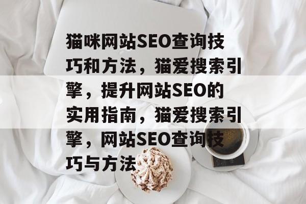 猫咪网站SEO查询技巧和方法，猫爱搜索引擎，提升网站SEO的实用指南，猫爱搜索引擎，网站SEO查询技巧与方法