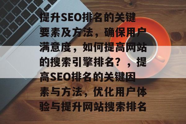 提升SEO排名的关键要素及方法，确保用户满意度，如何提高网站的搜索引擎排名？，提高SEO排名的关键因素与方法，优化用户体验与提升网站搜索排名