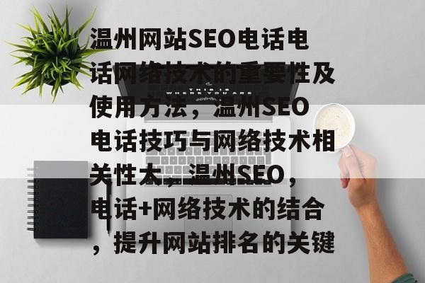 温州网站SEO电话电话网络技术的重要性及使用方法,温州SEO电话技巧与网络技术相关性大,温州SEO,电话+网络技术的结合,提升网站排名的关键 温州网站SEO电话电话网络技术的重要性及使用方法,温州SEO电话技巧与网络技术相关性大,温州SEO,电话+网络技术的结合,提升网站排名的关键