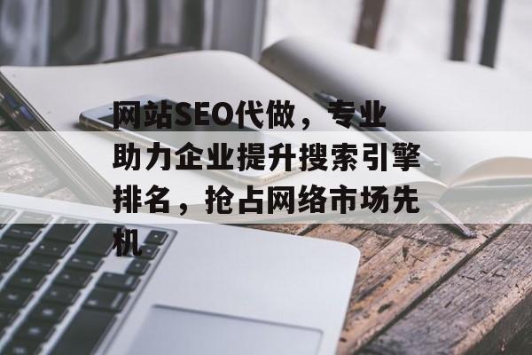 网站SEO代做,专业助力企业提升搜索引擎排名,抢占网络市场先机 网站SEO代做,专业助力企业提升搜索引擎排名,抢占网络市场先机
